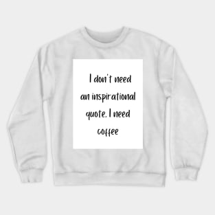 I don't need an inspirational quote, I need coffee Crewneck Sweatshirt